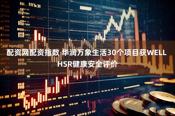 配资网配资指数 华润万象生活30个项目获WELL HSR健康安全评价