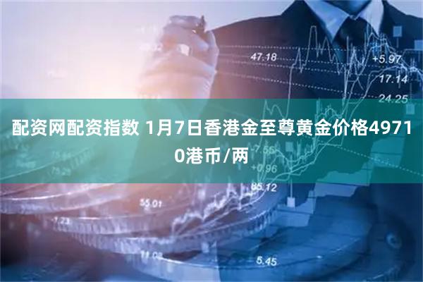 配资网配资指数 1月7日香港金至尊黄金价格49710港币/两
