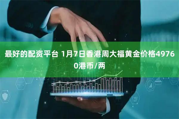 最好的配资平台 1月7日香港周大福黄金价格49760港币/两