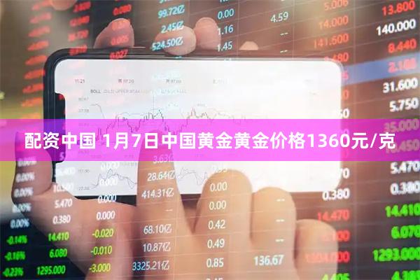 配资中国 1月7日中国黄金黄金价格1360元/克