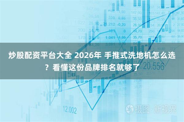 炒股配资平台大全 2026年 手推式洗地机怎么选？看懂这份品牌排名就够了