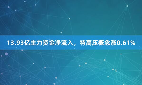13.93亿主力资金净流入,特高压概念涨0.61%
