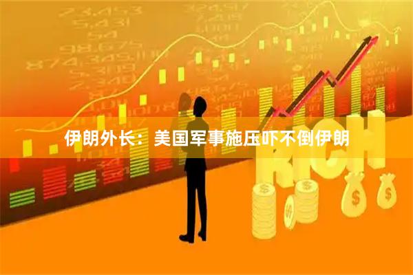 伊朗外长：美国军事施压吓不倒伊朗