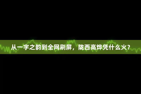 从一字之韵到全网刷屏，陇西高烨凭什么火？