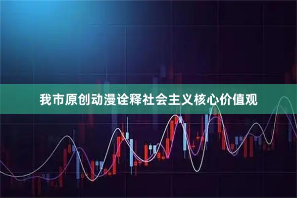 我市原创动漫诠释社会主义核心价值观