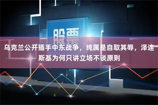 乌克兰公开插手中东战争，纯属是自取其辱，泽连斯基为何只讲立场不谈原则