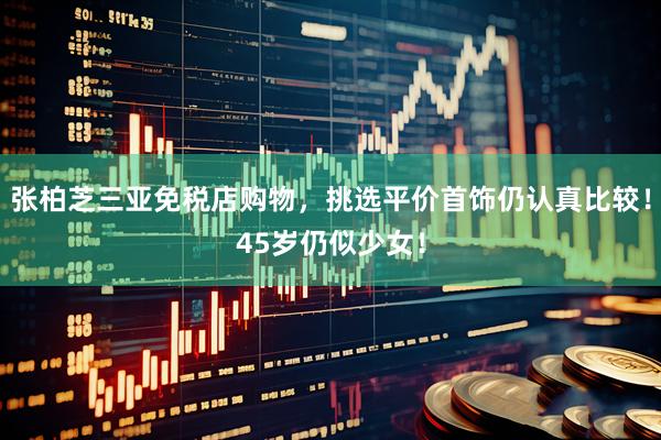 张柏芝三亚免税店购物，挑选平价首饰仍认真比较！45岁仍似少女！
