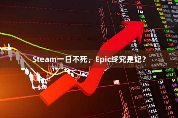 Steam一日不死，Epic终究是妃？