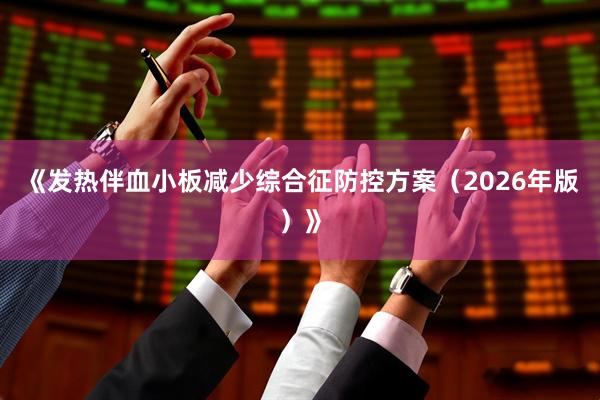 《发热伴血小板减少综合征防控方案（2026年版）》