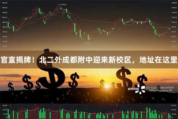 官宣揭牌！北二外成都附中迎来新校区，地址在这里