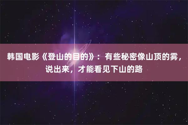 韩国电影《登山的目的》：有些秘密像山顶的雾，说出来，才能看见下山的路