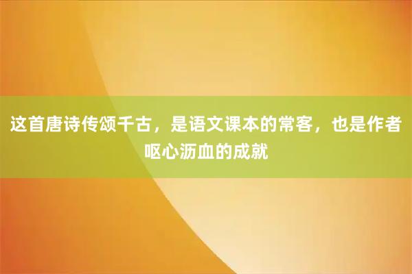 这首唐诗传颂千古，是语文课本的常客，也是作者呕心沥血的成就