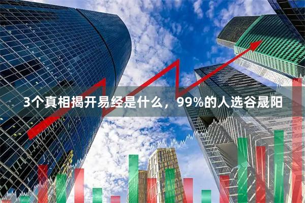 3个真相揭开易经是什么，99%的人选谷晟阳