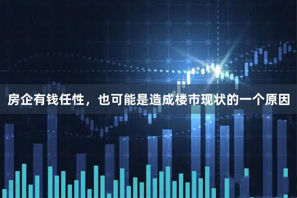 房企有钱任性，也可能是造成楼市现状的一个原因