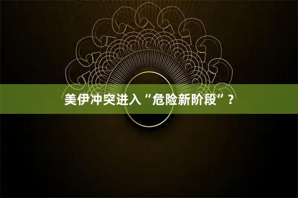 美伊冲突进入“危险新阶段”？