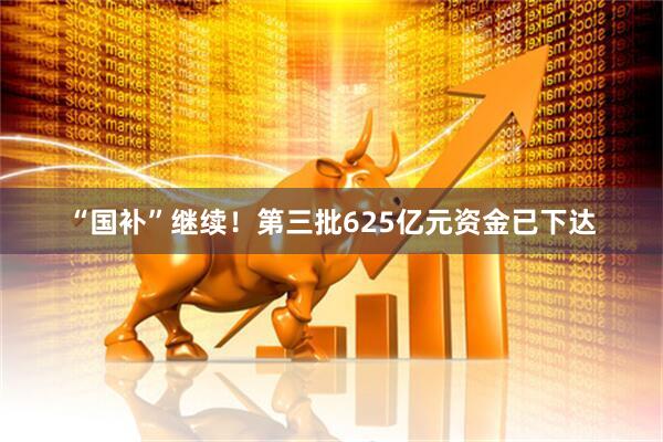 “国补”继续！第三批625亿元资金已下达