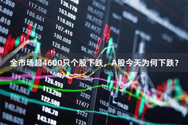 全市场超4600只个股下跌，A股今天为何下跌？