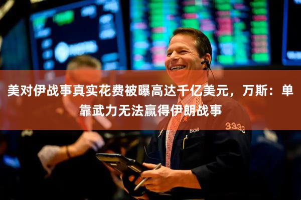 美对伊战事真实花费被曝高达千亿美元，万斯：单靠武力无法赢得伊朗战事